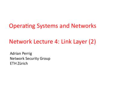 Opera&ng	
  Systems	
  and	
  Networks	
   Network	
  Lecture	
  4:	
  Link	
  Layer	
  (2)	
   Adrian	
  Perrig	
   Network	
  Security	
  Group	
   ETH	
  Zürich	
  