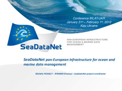 Conference BILAT-UKR January 31st – February 1st, 2012 Kiev Ukraine SeaDataNet pan-European infrastructure for ocean and marine data management