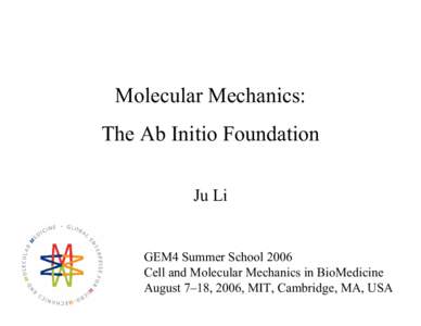 Molecular Mechanics: The Ab Initio Foundation Ju Li GEM4 Summer School 2006 Cell and Molecular Mechanics in BioMedicine
