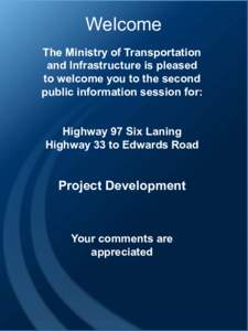 Welcome The Ministry of Transportation and Infrastructure is pleased to welcome you to the second public information session for: Highway 97 Six Laning