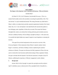 ISSUE BRIEF The Impact of the Supreme Court’s Decision in Kirtsaeng v. Wiley on Libraries Jonathan Band On March 19, 2013, the US Supreme Court decided Kirtsaeng v. Wiley in a manner that favorably resolves the uncerta