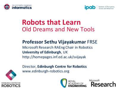 Robots that Learn  Old Dreams and New Tools Professor Sethu Vijayakumar FRSE Microsoft Research RAEng Chair in Robotics University of Edinburgh, UK