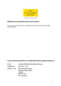 BSB Service Complaints Policy and Procedure How to raise a concern and make a complaint about the services provided by the Bar Standards Board If you need this document in an alternative format, please contact us: Email: