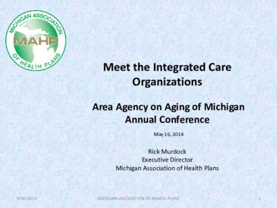 Meet the Integrated Care Organizations Area Agency on Aging of Michigan Annual Conference May 16, 2014