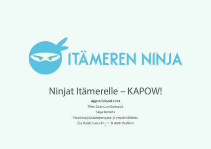 Ninjat Itämerelle – KAPOW! Apps4Finland 2014 Tiimi: Saariston Samurait Sarja: Innosta Haastesarja: Luonnonvara- ja ympäristötieto Esa Halsti, Lasse Nurmi & Antti Vaalikivi