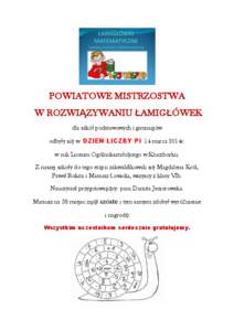 POWIATOWE MISTRZOSTWA W ROZWIĄZYWANIU ŁAMIGŁÓWEK dla szkół podstawowych i gimnazjów odbyły się w DZIEŃ LICZBY Pi 14 marca 2014r. w auli Liceum Ogólnokształcącego w Kluczborku. Z naszej szkoły do tego etapu 