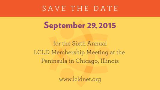 SAVE THE DATE  September 29, 2015 for the Sixth Annual LCLD Membership Meeting at the Peninsula in Chicago, Illinois