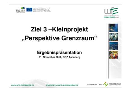 Ziel 3 –Kleinprojekt „Perspektive Grenzraum“ Ergebnispräsentation 01. November 2011, GDZ Annaberg  WWW.WFE-ERZGEBIRGE.DE
