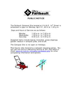 PUBLIC NOTICE The Faribault Compost Site located at 214 N.E. 14th Street is scheduled to open on Monday, April 21, 2014 at 1:00 p.m. Days and Hours of Service are as follows: Monday Wednesday