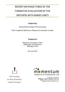 REPORT ON PHASE THREE OF THE FORMATIVE EVALUATION OF THE MOTHERS WITH BABIES UNITS Prepared by Andrea Elliott-Hohepa (OTS Consulting) Ruth Hungerford (Momentum Research & Evaluation Limited)