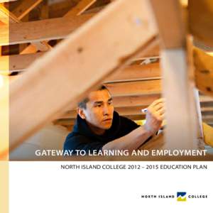 Gateway to Learning and Employment NORTH ISLAND COLLEGE 2012 – 2015 EDUCATION PLAN “Now, more than ever, we are focused on working creatively with industry, organizations, and educational partners to meet community 