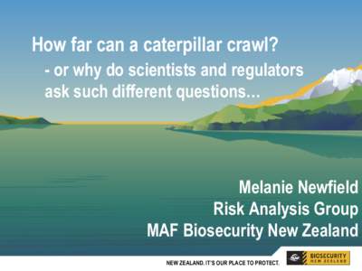 How far can a caterpillar crawl? - or why do scientists and regulators ask such different questions… Melanie Newfield Risk Analysis Group