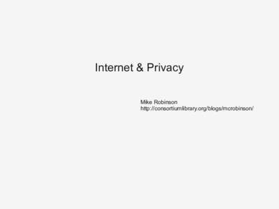 Internet & Privacy Mike Robinson http://consortiumlibrary.org/blogs/mcrobinson/ Introduction