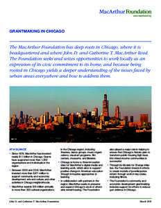 GRANTMAKING IN CHICAGO  The MacArthur Foundation has deep roots in Chicago, where it is headquartered and where John D. and Catherine T. MacArthur lived. The Foundation seeks and seizes opportunities to work locally as a
