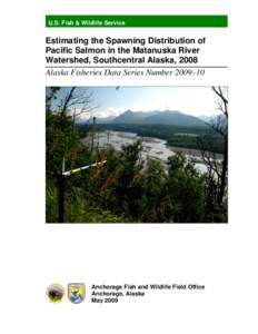 U.S. Fish & Wildlife Service  Estimating the Spawning Distribution of Pacific Salmon in the Matanuska River Watershed, Southcentral Alaska, 2008 Alaska Fisheries Data Series Number 2009–10