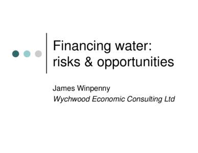 Financing water: risks & opportunities James Winpenny Wychwood Economic Consulting Ltd  Water-a risky business