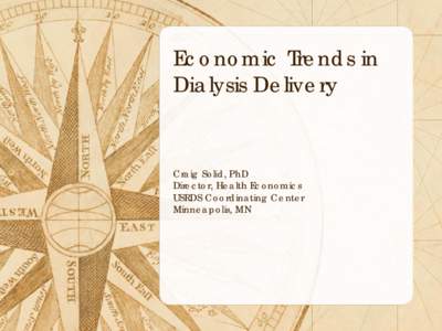 Economic Trends in Dialysis Delivery Craig Solid, PhD Director, Health Economics USRDS Coordinating Center
