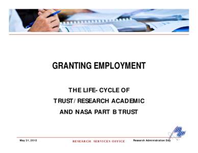 GRANTING EMPLOYMENT THE LIFE-CYCLE OF TRUST/RESEARCH ACADEMIC AND NASA PART B TRUST  May 31, 2012