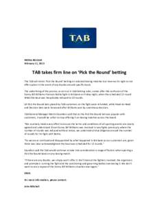 MEDIA RELEASE February 11, 2013 TAB takes firm line on ‘Pick the Round’ betting The TAB will retain ‘Pick the Round’ betting on selected boxing matches but reserves its right to not offer option in the event of a