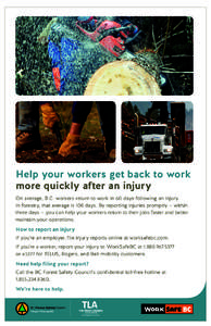 Help your workers get back to work more quickly after an injury On average, B.C. workers return to work in 60 days following an injury. In forestry, that average is 108 days. By reporting injuries promptly — within thr