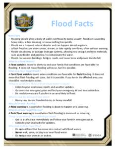 Flood Facts Flood Facts  Flooding occurs when a body of water overflows its banks; usually, floods are caused by heavy rains, a dam breaking, or snow melting too quickly.  Floods are a frequent natural disaster and