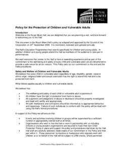 Policy for the Protection of Children and Vulnerable Adults Introduction Welcome to the Royal Albert Hall, we are delighted that you are planning a visit, and look forward to welcoming you to the Hall. This document is t