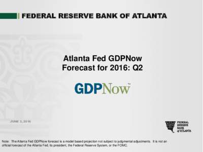 FEDERAL RESERVE BANK OF ATLANTA  Atlanta Fed GDPNow Forecast for 2016: Q2  JUNE 3, 2016