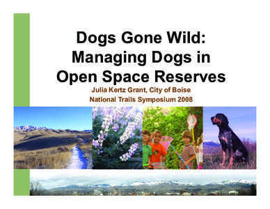 Dogs Gone Wild: Managing Dogs in Open Space Reserves Julia Kertz Grant, City of Boise National Trails Symposium 2008