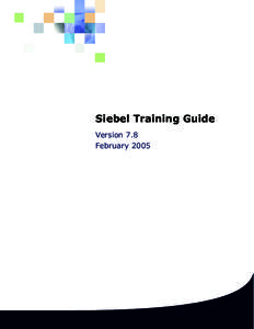 Siebel Training Guide Version 7.8 February 2005 Siebel Systems, Inc., 2207 Bridgepointe Parkway, San Mateo, CA[removed]Copyright © 2005 Siebel Systems, Inc.
