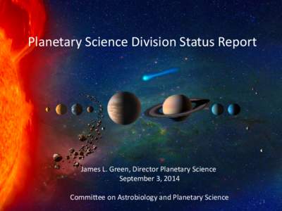 Planetary Science Division Status Report  James L. Green, Director Planetary Science September 3, 2014 Committee on Astrobiology and Planetary Science