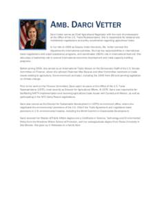 AMB. DARCI VETTER Darci Vetter serves as Chief Agricultural Negotiator with the rank of ambassador at the Office of the U.S. Trade Representative. She is responsible for bilateral and multilateral negotiations and policy