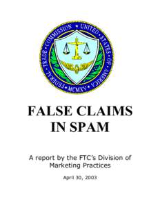 FALSE CLAIMS IN SPAM A report by the FTC’s Division of Marketing Practices April 30, 2003