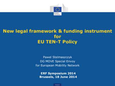 New legal framework & funding instrument for EU TEN-T Policy Pawel Stelmaszczyk DG MOVE Special Envoy for European Mobility Network