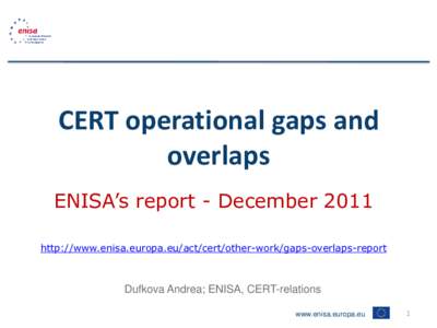 CERT operational gaps and overlaps ENISA’s report - December 2011 http://www.enisa.europa.eu/act/cert/other-work/gaps-overlaps-report  Dufkova Andrea; ENISA, CERT-relations