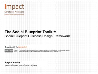 The Social Blueprint Toolkit: Social Blueprint Business Design Framework September 2014, Version 3.0 This work is licensed under the Creative Commons Attribution-NonCommercial-ShareAlike 4.0 International License. To vie
