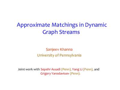 Approximate Matchings in Dynamic Graph Streams Sanjeev Khanna University of Pennsylvania  Joint work with Sepehr Assadi (Penn), Yang Li (Penn), and