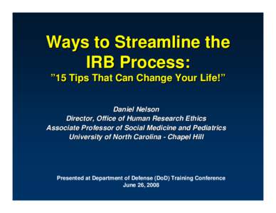 Ways to Streamline the IRB Process: ”15 Tips That Can Change Your Life!” Daniel Nelson Director, Office of Human Research Ethics Associate Professor of Social Medicine and Pediatrics