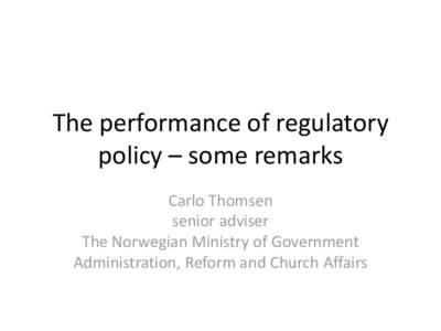 The performance of regulatory policy – some remarks Carlo Thomsen senior adviser The Norwegian Ministry of Government Administration, Reform and Church Affairs