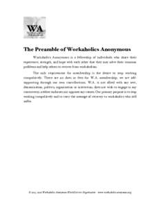 The Preamble of Workaholics Anonymous Workaholics Anonymous is a fellowship of individuals who share their experience, strength, and hope with each other that they may solve their common problems and help others to recov