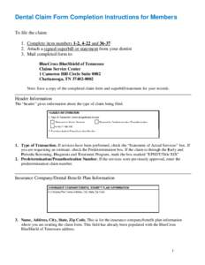 Dental Claim Form Completion Instructions for Members To file the claim: 1. Complete item numbers 1-2, 4-22 and[removed]Attach a signed superbill or statement from your dentist 3. Mail completed form to: BlueCross BlueS