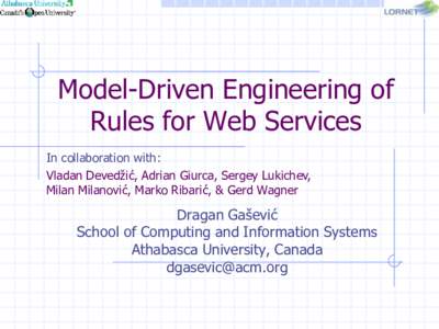 Model-Driven Engineering of Rules for Web Services In collaboration with: Vladan Devedžić, Adrian Giurca, Sergey Lukichev, Milan Milanović, Marko Ribarić, & Gerd Wagner