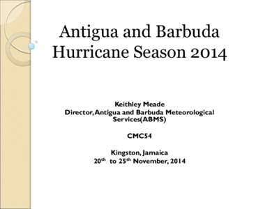 Antigua and Barbuda Hurricane Season 2014 Keithley Meade Director, Antigua and Barbuda Meteorological Services(ABMS) CMC54