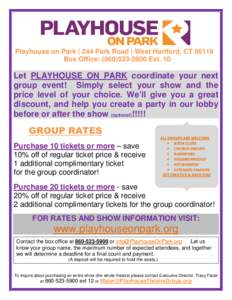 Playhouse on Park | 244 Park Road | West Hartford, CT[removed]Box Office: ([removed]Ext. 10 Let PLAYHOUSE ON PARK coordinate your next group event! Simply select your show and the price level of your choice. We’ll gi