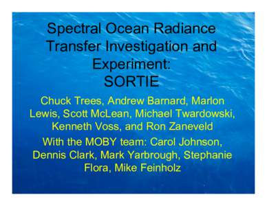 Spectral Ocean Radiance Transfer Investigation and Experiment: SORTIE Chuck Trees, Andrew Barnard, Marlon Lewis, Scott McLean, Michael Twardowski,