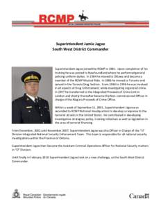 Superintendent Jamie Jagoe South West District Commander Superintendent Jagoe joined the RCMP in[removed]Upon completion of his training he was posted to Newfoundland where he performed general policing uniform duties. In 