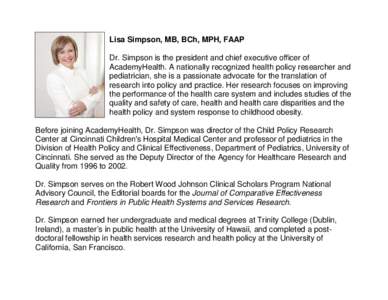 Lisa Simpson, MB, BCh, MPH, FAAP Dr. Simpson is the president and chief executive officer of AcademyHealth. A nationally recognized health policy researcher and pediatrician, she is a passionate advocate for the translat