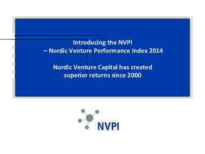    	
   Introducing	
  the	
  NVPI	
  	
   	
  –	
  Nordic	
  Venture	
  Performance	
  Index	
  2014	
   Nordic	
  Venture	
  Capital	
  has	
  created	
  	
  