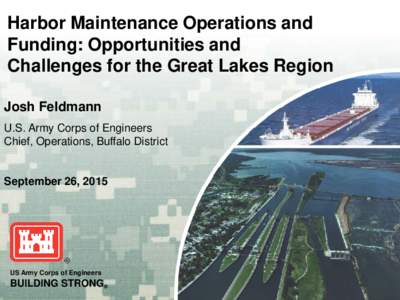 Harbor Maintenance Operations and Funding: Opportunities and Challenges for the Great Lakes Region Josh Feldmann U.S. Army Corps of Engineers Chief, Operations, Buffalo District