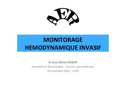 MONITORAGE	
  	
   HEMODYNAMIQUE	
  INVASIF	
   Dr	
  Jean-­‐Michel	
  ROBERT	
   Actualités	
  en	
  Réanima�on	
  -­‐	
  Sessions	
  paramédicales	
   16	
  novembre	
  2012	
  -­‐	
  LYO