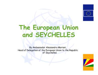 The European Union and SEYCHELLES By Ambassador Alessandro Mariani, Head of Delegation of the European Union to the Republic of Seychelles